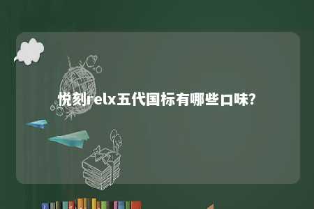 悦刻relx五代国标有哪些口味
？ 